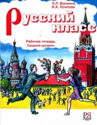 Русский класс: Рабочая тетрадь Средний уровень = Russian Class: Workbook Intermediate Level