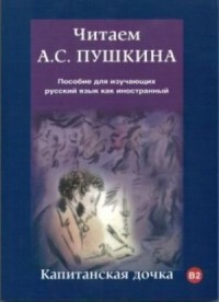 Читаем А.С. Пушкина. Капитанская дочка: Пособие для изучающих русский язык как иностранный, B2, 2-е изд = Read the A.S. and Pushkin. Captain's Daughter: A Guide for Studying Russian as a Foreign Language, B2, 2nd ed.