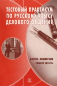 Тестовый практикум по русскому языку делового общения : бизнес, коммерция ; средний уровень, 2-е изд  = Test Practice in the Russian Language of Business Communication: Business, Commerce, Intermediate Level, 2nd ed.