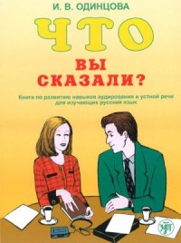 Что вы сказали? книга по развитию навыков аудирования и устной речи для изучающих русский язык, 2-е изд = What Have You Told? Textbook for Development of Listening Comprehension and Speaking in Russian as a Foreign Language,  2nd ed.