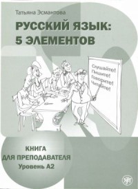 Русский язык: 5 элементов: Книга для преподавателя. Уровень A2 (базовый),  2-е изд. Часть 2  = Russian Language: 5 Elements:  A Book for the Teacher. Level A2 (Basic), 2th Ed. Part 2