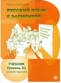 Русский язык: 5 элементов : Уровень A1 (Элементарный) , 6е изд = Russian Language: 5 Elements : Level A1 (Elementary), 6th ed.