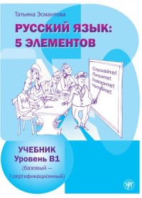 Русский язык : 5 элементов : Уровень B1 (Базовый - первый сертификационный) = Russian Language : 5 Elements : Level B1 (Basic Level - First Certificate Level)