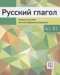 Русский Глагол: Учебное Пособие A1-B1 = Russian Verb: a Textbook A1-B1